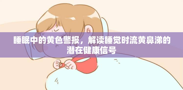睡眠中的黃色警報(bào)，解讀睡覺時(shí)流黃鼻涕的潛在健康信號