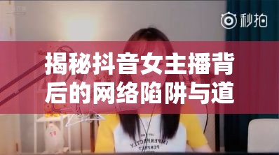 揭秘抖音女主播背后的網(wǎng)絡陷阱與道德邊界