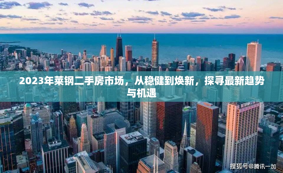 2023年萊鋼二手房市場(chǎng)，從穩(wěn)健到煥新，探尋最新趨勢(shì)與機(jī)遇
