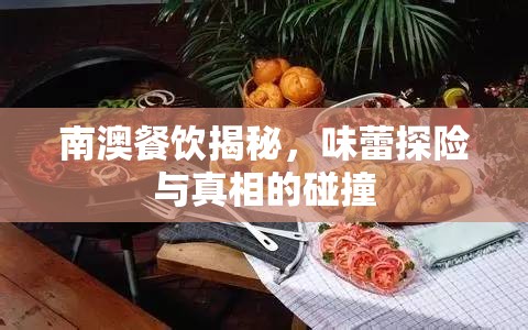 南澳餐飲揭秘，味蕾探險與真相的碰撞