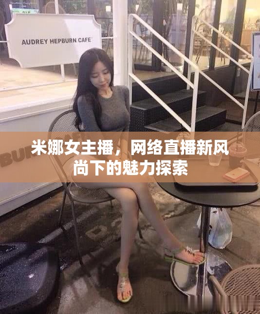 米娜女主播，網(wǎng)絡(luò)直播新風(fēng)尚下的魅力探索