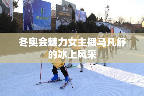 冬奧會(huì)魅力女主播馬凡舒的冰上風(fēng)采