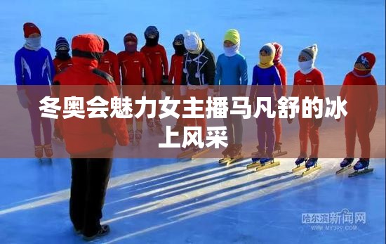 冬奧會(huì)魅力女主播馬凡舒的冰上風(fēng)采
