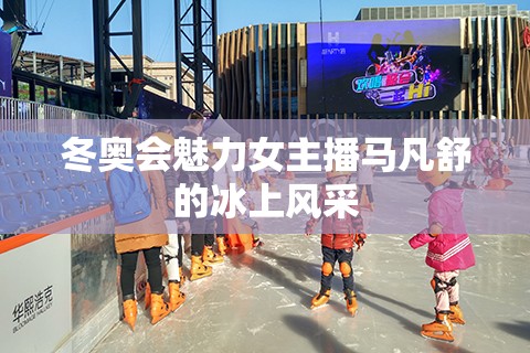 冬奧會(huì)魅力女主播馬凡舒的冰上風(fēng)采