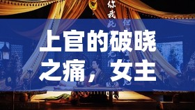 上官的破曉之痛，女主播的溫柔與淚灑王者的虐戀