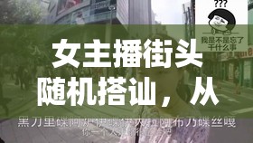 女主播街頭隨機(jī)搭訕，從陌生到熟悉的奇妙邂逅