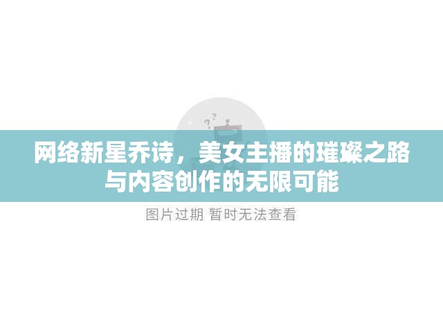 網(wǎng)絡(luò)新星喬詩，美女主播的璀璨之路與內(nèi)容創(chuàng)作的無限可能