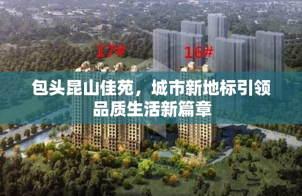 包頭昆山佳苑，城市新地標引領品質生活新篇章