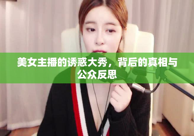 美女主播的誘惑大秀，背后的真相與公眾反思