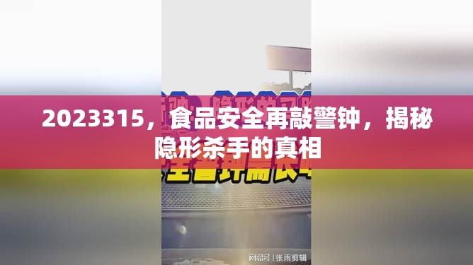 2023315，食品安全再敲警鐘，揭秘隱形殺手的真相