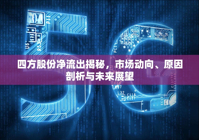 四方股份凈流出揭秘，市場動(dòng)向、原因剖析與未來展望