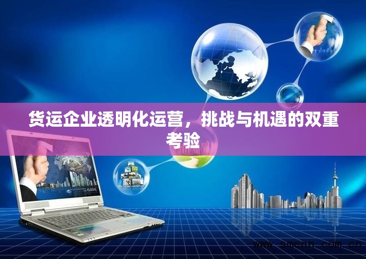 貨運(yùn)企業(yè)透明化運(yùn)營，挑戰(zhàn)與機(jī)遇的雙重考驗