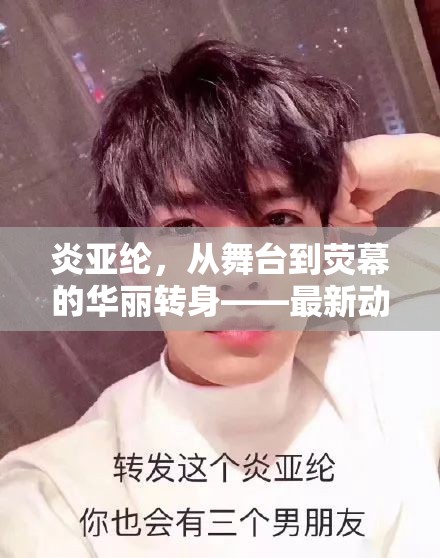 炎亞綸，從舞臺(tái)到熒幕的華麗轉(zhuǎn)身——最新動(dòng)態(tài)揭秘