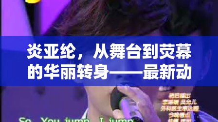 炎亞綸，從舞臺(tái)到熒幕的華麗轉(zhuǎn)身——最新動(dòng)態(tài)揭秘