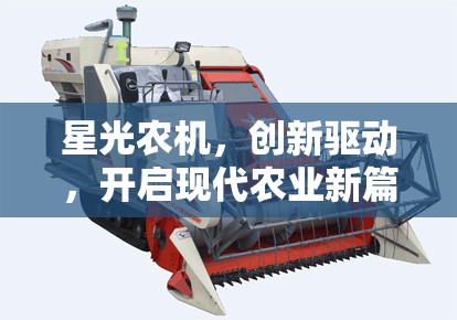 星光農(nóng)機，創(chuàng)新驅(qū)動，開啟現(xiàn)代農(nóng)業(yè)新篇章