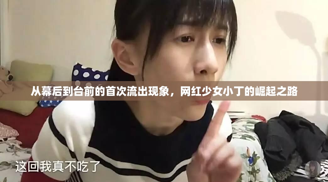 從幕后到臺前的首次流出現(xiàn)象，網(wǎng)紅少女小丁的崛起之路