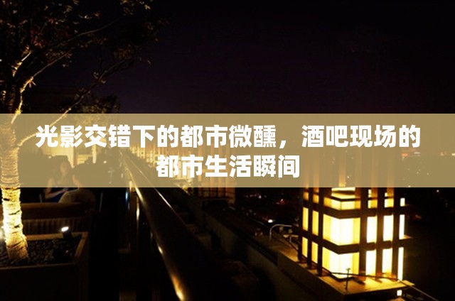 光影交錯(cuò)下的都市微醺，酒吧現(xiàn)場的都市生活瞬間