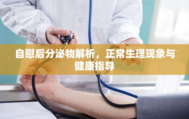 自慰后分泌物解析，正常生理現(xiàn)象與健康指導(dǎo)
