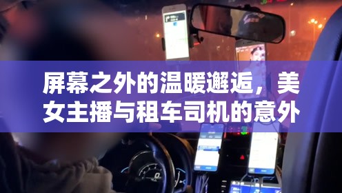 屏幕之外的溫暖邂逅，美女主播與租車司機的意外之旅