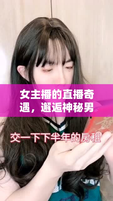 女主播的直播奇遇，邂逅神秘男友的浪漫視頻