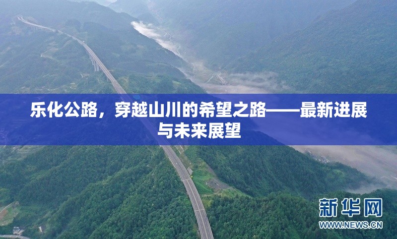 樂化公路，穿越山川的希望之路——最新進展與未來展望