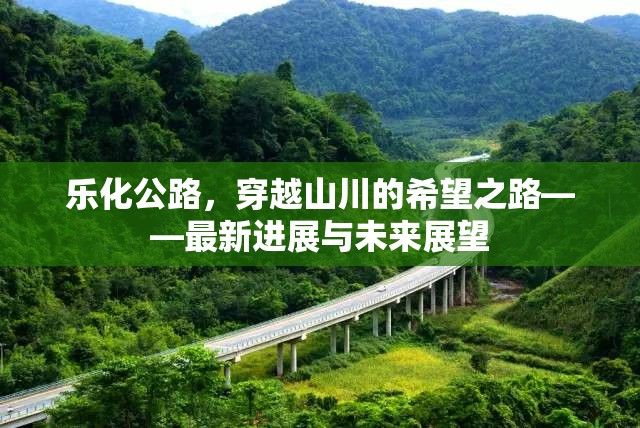 樂化公路，穿越山川的希望之路——最新進展與未來展望