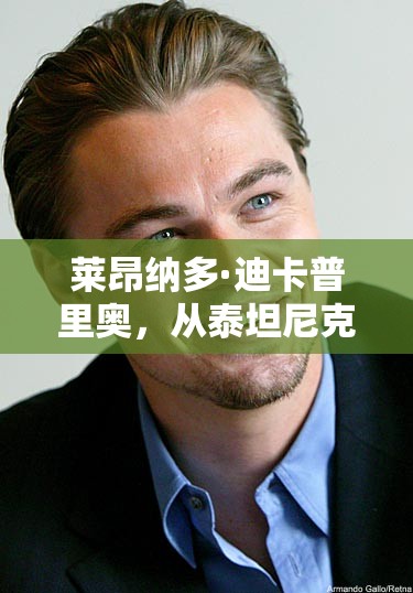 萊昂納多·迪卡普里奧，從泰坦尼克號到環(huán)保先鋒的轉變