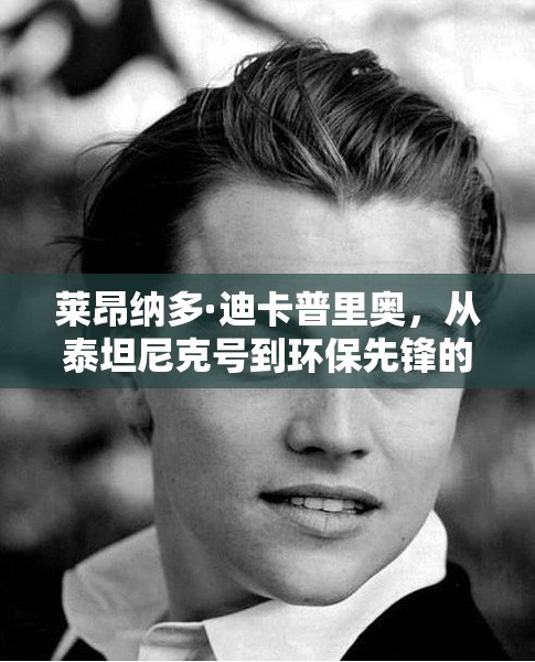 萊昂納多·迪卡普里奧，從泰坦尼克號到環(huán)保先鋒的轉變