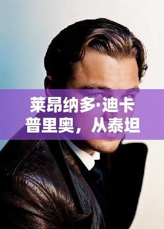 萊昂納多·迪卡普里奧，從泰坦尼克號到環(huán)保先鋒的轉變