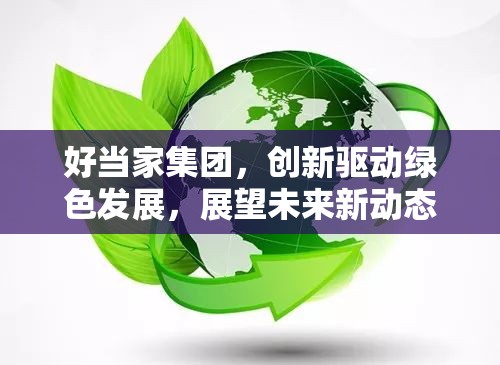 好當(dāng)家集團(tuán)，創(chuàng)新驅(qū)動(dòng)綠色發(fā)展，展望未來新動(dòng)態(tài)