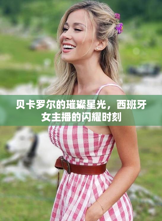 貝卡羅爾的璀璨星光，西班牙女主播的閃耀時(shí)刻