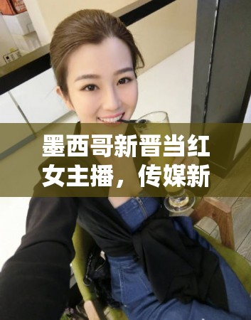 墨西哥新晉當(dāng)紅女主播，傳媒新時(shí)代的先鋒力量