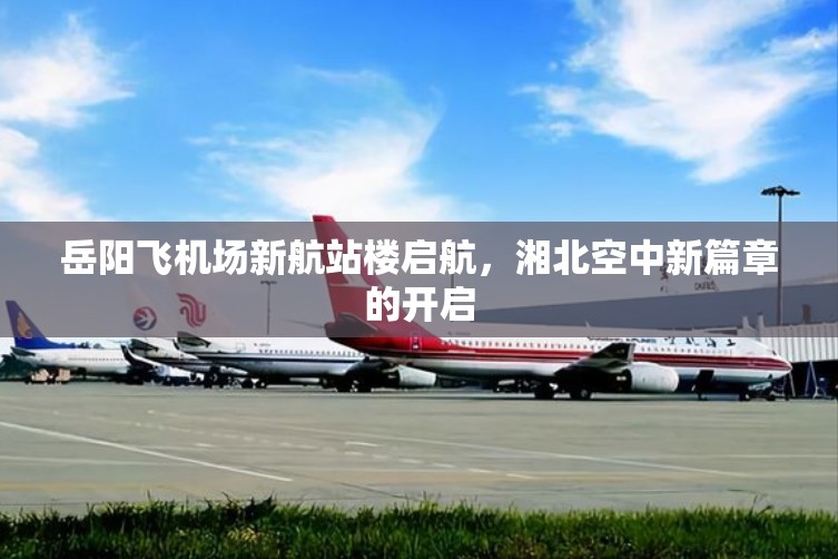 岳陽(yáng)飛機(jī)場(chǎng)新航站樓啟航，湘北空中新篇章的開(kāi)啟