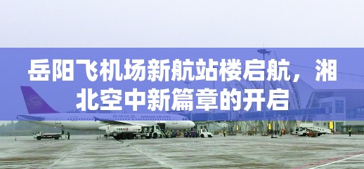 岳陽(yáng)飛機(jī)場(chǎng)新航站樓啟航，湘北空中新篇章的開(kāi)啟
