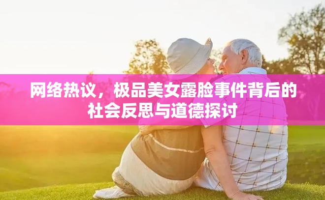 網(wǎng)絡(luò)熱議，極品美女露臉事件背后的社會(huì)反思與道德探討