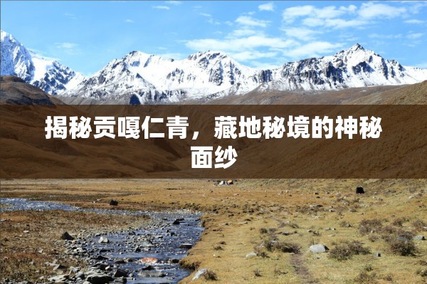 揭秘貢嘎仁青，藏地秘境的神秘面紗