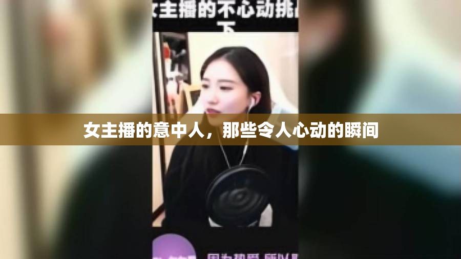 女主播的意中人，那些令人心動的瞬間