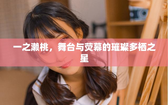一之瀨桃，舞臺與熒幕的璀璨多棲之星