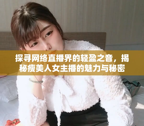 探尋網(wǎng)絡(luò)直播界的輕盈之音，揭秘瘦美人女主播的魅力與秘密