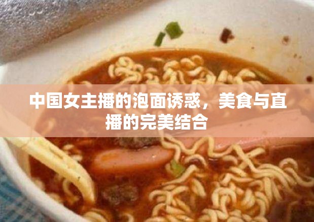 中國女主播的泡面誘惑，美食與直播的完美結(jié)合