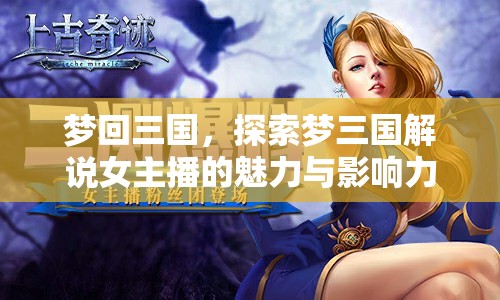夢(mèng)回三國(guó)，探索夢(mèng)三國(guó)解說女主播的魅力與影響力