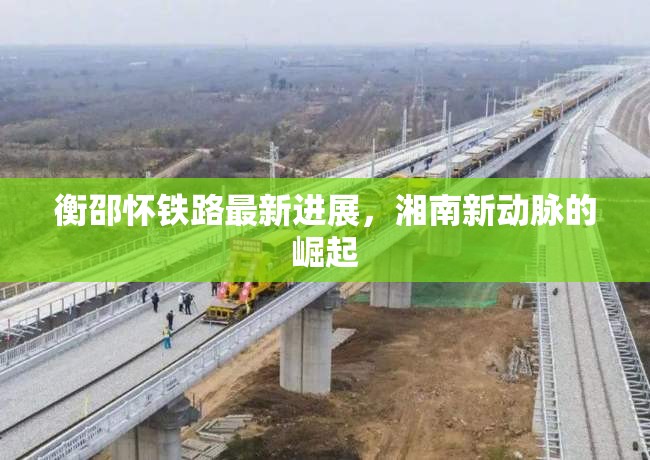 衡邵懷鐵路最新進(jìn)展，湘南新動(dòng)脈的崛起