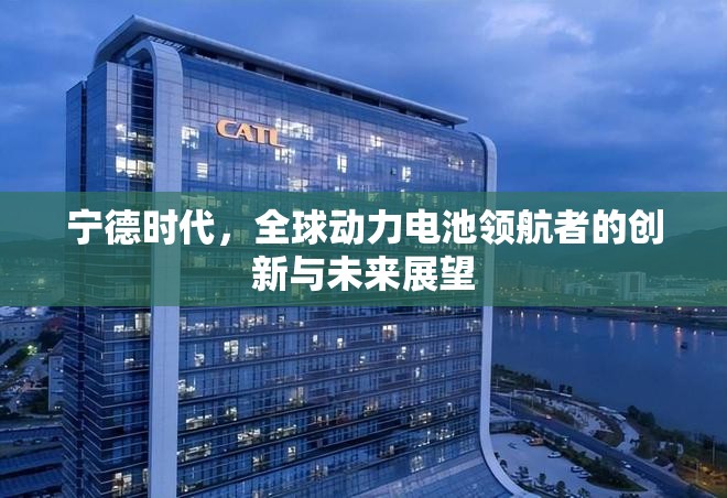 寧德時(shí)代，全球動(dòng)力電池領(lǐng)航者的創(chuàng)新與未來展望