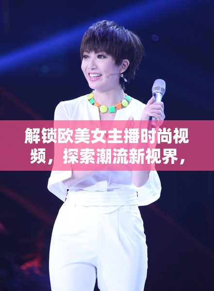 解鎖歐美女主播時尚視頻，探索潮流新視界，盡享時尚盛宴