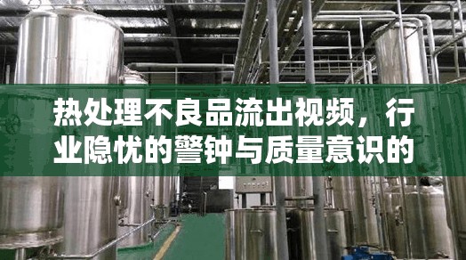 熱處理不良品流出視頻，行業(yè)隱憂的警鐘與質(zhì)量意識的覺醒