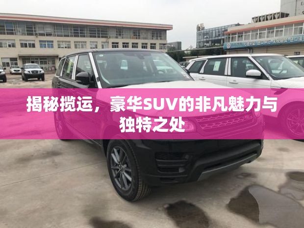 揭秘攬運，豪華SUV的非凡魅力與獨特之處