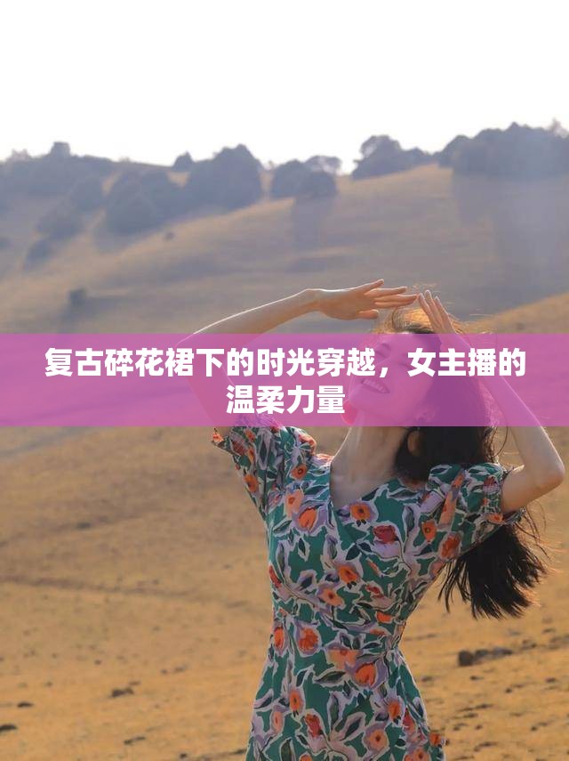 復(fù)古碎花裙下的時(shí)光穿越，女主播的溫柔力量