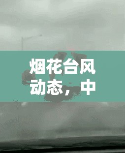 煙花臺風(fēng)動態(tài)，中央氣象臺密切關(guān)注，共筑防臺安全網(wǎng)