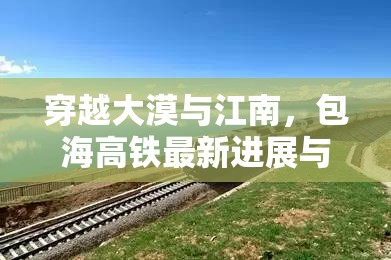 穿越大漠與江南，包海高鐵最新進(jìn)展與未來(lái)展望