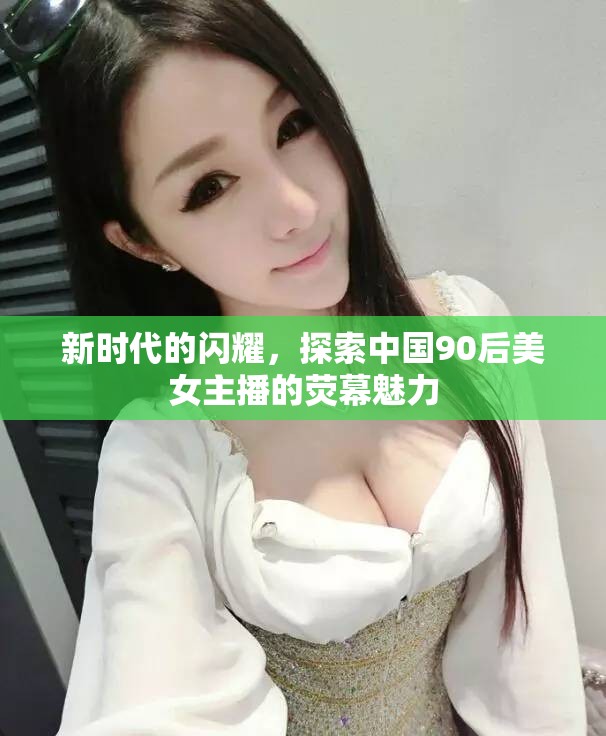 新時代的閃耀，探索中國90后美女主播的熒幕魅力